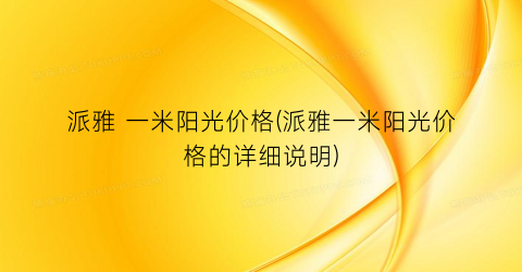 派雅 一米阳光价格(派雅一米阳光价格的详细说明)